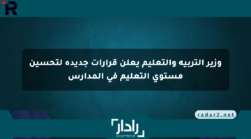 وزير التربية والتعليم يعلن قرارات جديدة لتحسين مستوى التعليم في المدارس